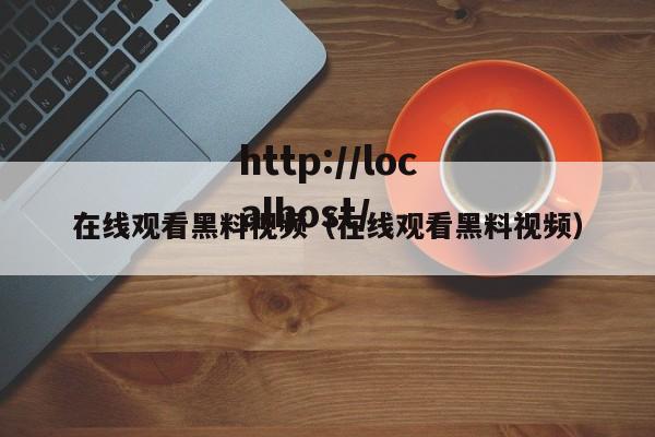 在线观看黑料视频(在线观看黑料视频)