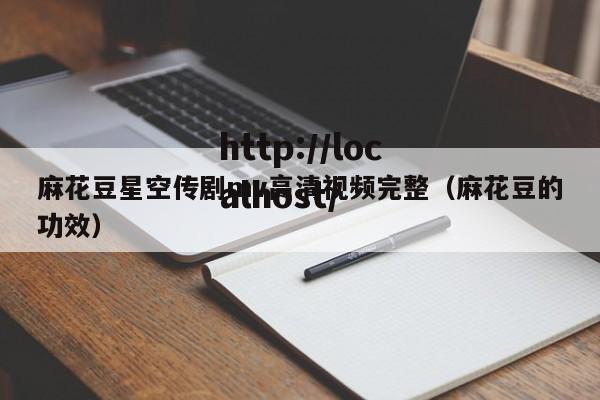 麻花豆星空传剧mv高清视频完整(麻花豆的功效)