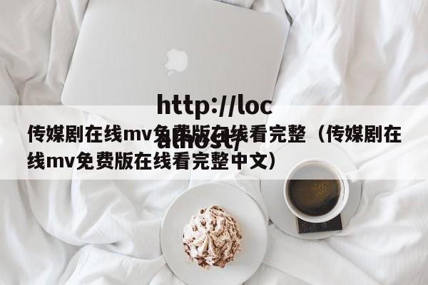 传媒剧在线mv免费版在线看完整(传媒剧在线mv免费版在线看完整中文)
